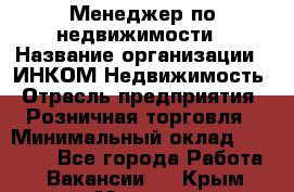 Менеджер по недвижимости › Название организации ­ ИНКОМ-Недвижимость › Отрасль предприятия ­ Розничная торговля › Минимальный оклад ­ 60 000 - Все города Работа » Вакансии   . Крым,Морская